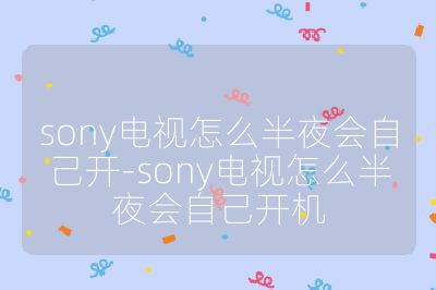 sony电视怎么半夜会自己开-sony电视怎么半夜会自己开机