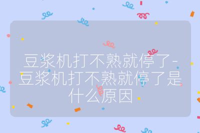 豆浆机打不熟就停了-豆浆机打不熟就停了是什么原因