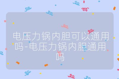 电压力锅内胆可以通用吗-电压力锅内胆通用吗