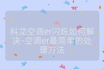 科龙空调er闪烁如何解决-空调er最简单的处理方法