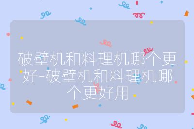 破壁机和料理机哪个更好-破壁机和料理机哪个更好用