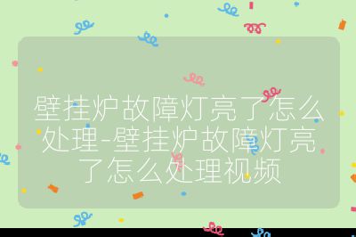 壁挂炉故障灯亮了怎么处理-壁挂炉故障灯亮了怎么处理视频