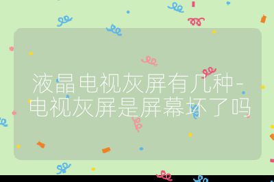 液晶电视灰屏有几种-电视灰屏是屏幕坏了吗