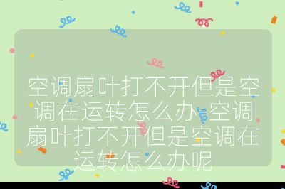 空调扇叶打不开但是空调在运转怎么办-空调扇叶打不开但是空调在运转怎么办呢