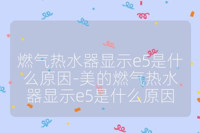 燃气热水器显示e5是什么原因-美的燃气热水器显示e5是什么原因