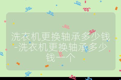 洗衣机更换轴承多少钱-洗衣机更换轴承多少钱一个