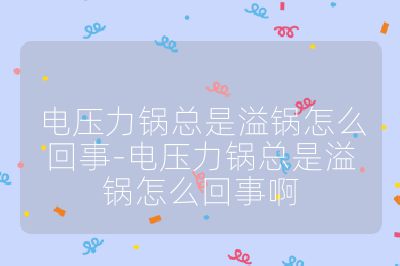 电压力锅总是溢锅怎么回事-电压力锅总是溢锅怎么回事啊