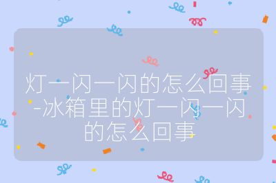 灯一闪一闪的怎么回事-冰箱里的灯一闪一闪的怎么回事