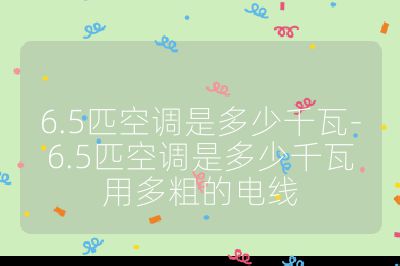 6.5匹空调是多少千瓦-6.5匹空调是多少千瓦用多粗的电线