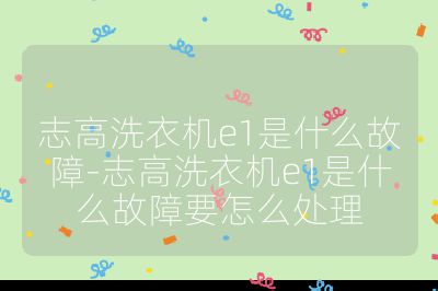 志高洗衣机e1是什么故障-志高洗衣机e1是什么故障要怎么处理