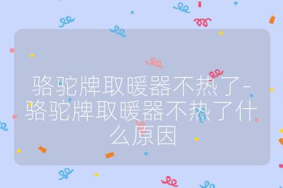 骆驼牌取暖器不热了-骆驼牌取暖器不热了什么原因