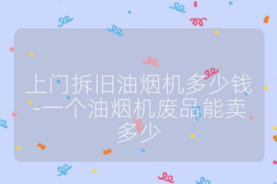 上门拆旧油烟机多少钱-一个油烟机废品能卖多少