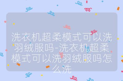 洗衣机超柔模式可以洗羽绒服吗-洗衣机超柔模式可以洗羽绒服吗怎么洗