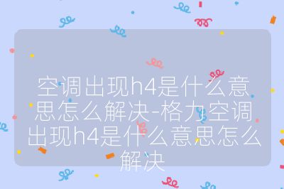 空调出现h4是什么意思怎么解决-格力空调出现h4是什么意思怎么解决