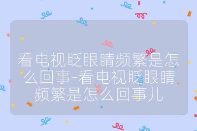 看电视眨眼睛频繁是怎么回事-看电视眨眼睛频繁是怎么回事儿