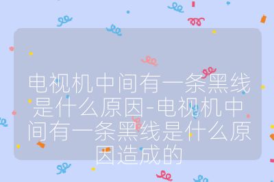 电视机中间有一条黑线是什么原因-电视机中间有一条黑线是什么原因造成的