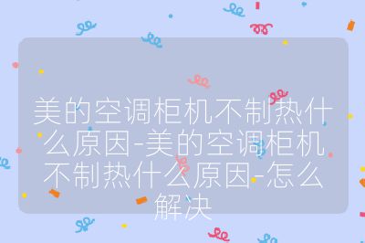 美的空调柜机不制热什么原因-美的空调柜机不制热什么原因-怎么解决
