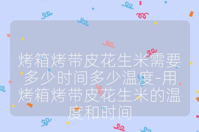 烤箱烤带皮花生米需要多少时间多少温度-用烤箱烤带皮花生米的温度和时间