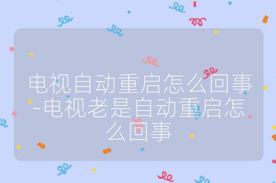 电视自动重启怎么回事-电视老是自动重启怎么回事