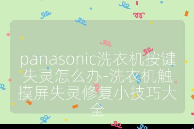 panasonic洗衣机按键失灵怎么办-洗衣机触摸屏失灵修复小技巧大全