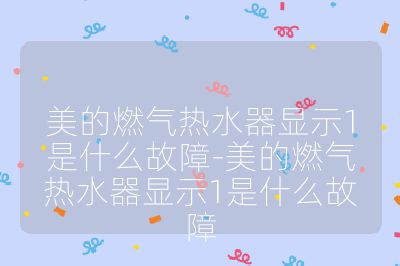 美的燃气热水器显示1是什么故障-美的燃气热水器显示1是什么故障