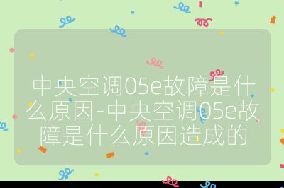 中央空调05e故障是什么原因-中央空调05e故障是什么原因造成的