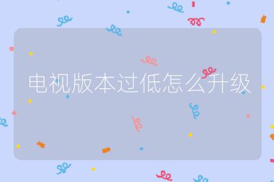 电视版本过低怎么升级
