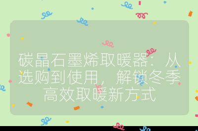 碳晶石墨烯取暖器:从选购到使用,解锁冬季高效取暖新方式