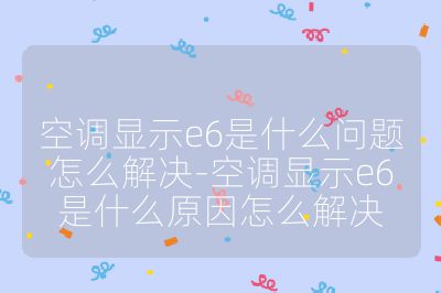 空调显示e6是什么问题怎么解决-空调显示e6是什么原因怎么解决