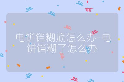 电饼铛糊底怎么办-电饼铛糊了怎么办