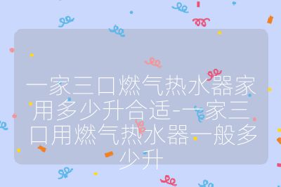 一家三口燃气热水器家用多少升合适-一家三口用燃气热水器一般多少升