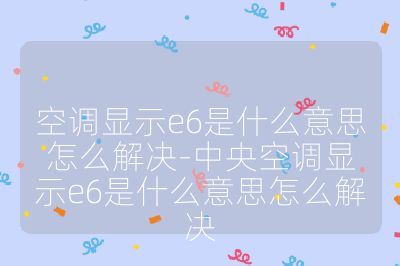 空调显示e6是什么意思怎么解决-中央空调显示e6是什么意思怎么解决