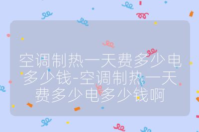 空调制热一天费多少电多少钱-空调制热一天费多少电多少钱啊