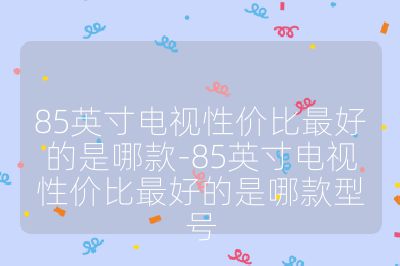 85英寸电视性价比最好的是哪款-85英寸电视性价比最好的是哪款型号
