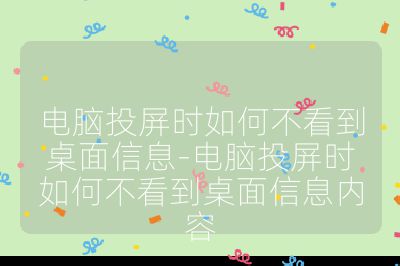 电脑投屏时如何不看到桌面信息-电脑投屏时如何不看到桌面信息内容