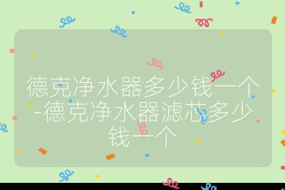 德克净水器多少钱一个-德克净水器滤芯多少钱一个