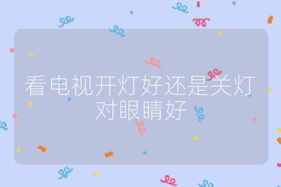 看电视开灯好还是关灯对眼睛好