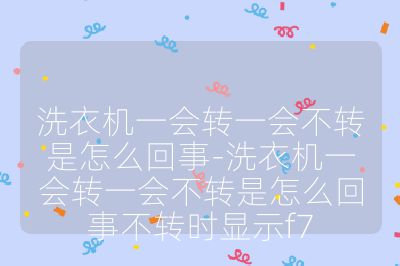 洗衣机一会转一会不转是怎么回事-洗衣机一会转一会不转是怎么回事不转时显示f7