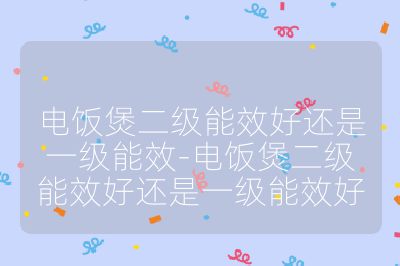电饭煲二级能效好还是一级能效-电饭煲二级能效好还是一级能效好