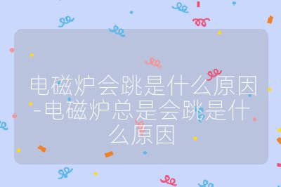 电磁炉会跳是什么原因-电磁炉总是会跳是什么原因