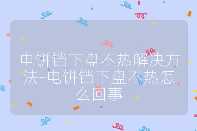 电饼铛下盘不热解决方法-电饼铛下盘不热怎么回事