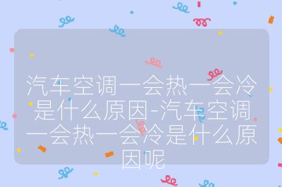 汽车空调一会热一会冷是什么原因-汽车空调一会热一会冷是什么原因呢