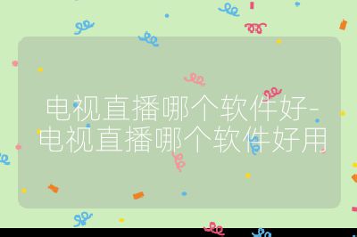 电视直播哪个软件好-电视直播哪个软件好用