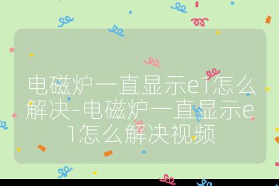 电磁炉一直显示e1怎么解决-电磁炉一直显示e1怎么解决视频