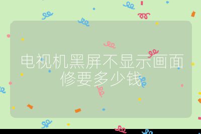 电视机黑屏不显示画面修要多少钱