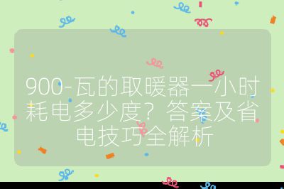 900-瓦的取暖器一小时耗电多少度？答案及省电技巧全解析
