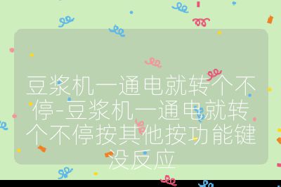 豆浆机一通电就转个不停-豆浆机一通电就转个不停按其他按功能键没反应