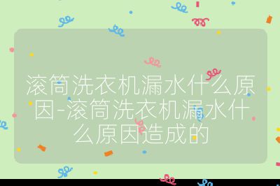 滚筒洗衣机漏水什么原因-滚筒洗衣机漏水什么原因造成的