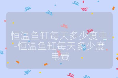 恒温鱼缸每天多少度电-恒温鱼缸每天多少度电费