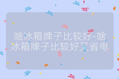 啥冰箱牌子比较好-啥冰箱牌子比较好又省电